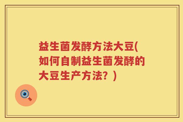 益生菌发酵方法大豆(如何自制益生菌发酵的大豆生产方法?) 益生菌发酵方法大豆(如何自制益生菌发酵的大豆生产方法?)