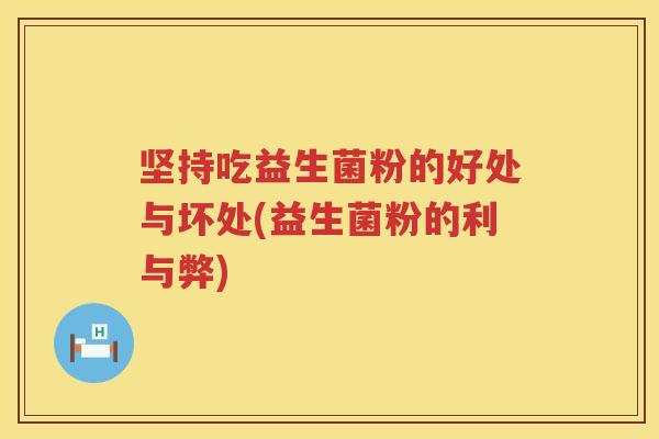 坚持吃益生菌粉的好处与坏处(益生菌粉的利与弊)