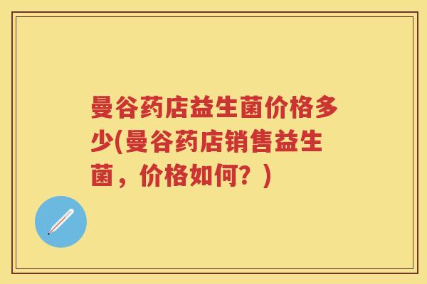 曼谷药店益生菌价格多少(曼谷药店销售益生菌,价格如何?) 曼谷药店益生菌价格多少(曼谷药店销售益生菌,价格如何?)