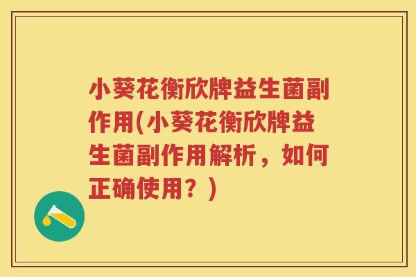 小葵花衡欣牌益生菌副作用(小葵花衡欣牌益生菌副作用解析，如何正确使用？)