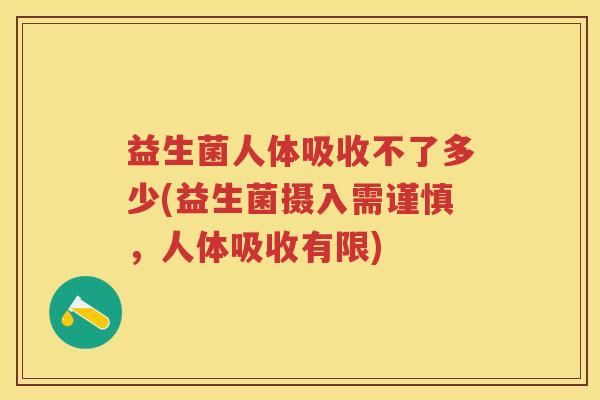 益生菌人体吸收不了多少(益生菌摄入需谨慎,人体吸收有限) 益生菌人体吸收不了多少(益生菌摄入需谨慎,人体吸收有限)