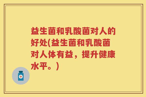 益生菌和乳酸菌对人的好处(益生菌和乳酸菌对人体有益,提升健康水平。) 益生菌和乳酸菌对人的好处(益生菌和乳酸菌对人体有益,提升健康水平。)