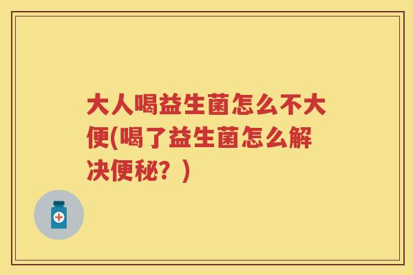 大人喝益生菌怎么不大便(喝了益生菌怎么解决?) 大人喝益生菌怎么不大便(喝了益生菌怎么解决?)