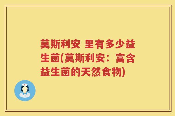 莫斯利安 里有多少益生菌(莫斯利安:富含益生菌的天然食物) 莫斯利安 里有多少益生菌(莫斯利安:富含益生菌的天然食物)