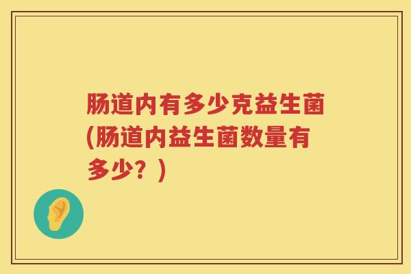 肠道内有多少克益生菌(肠道内益生菌数量有多少？)