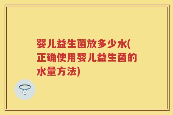 婴儿益生菌放多少水(正确使用婴儿益生菌的水量方法) 婴儿益生菌放多少水(正确使用婴儿益生菌的水量方法)