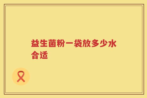 益生菌粉一袋放多少水合适