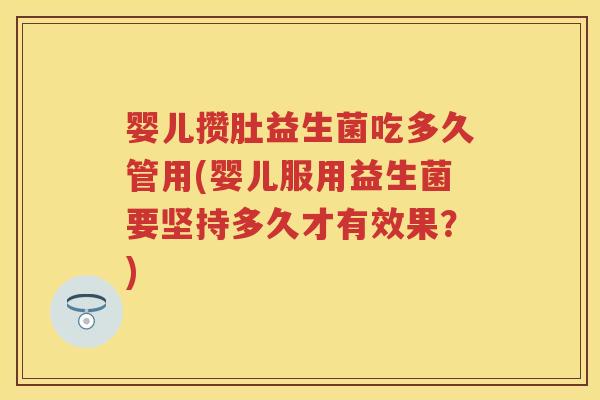 婴儿攒肚益生菌吃多久管用(婴儿服用益生菌要坚持多久才有效果?) 婴儿攒肚益生菌吃多久管用(婴儿服用益生菌要坚持多久才有效果?)