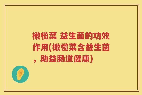 橄榄菜 益生菌的功效作用(橄榄菜含益生菌，助益肠道健康)