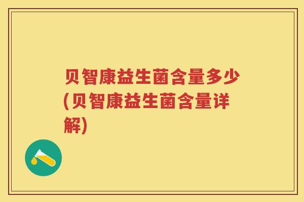 贝智康益生菌含量多少(贝智康益生菌含量详解) 贝智康益生菌含量多少(贝智康益生菌含量详解)