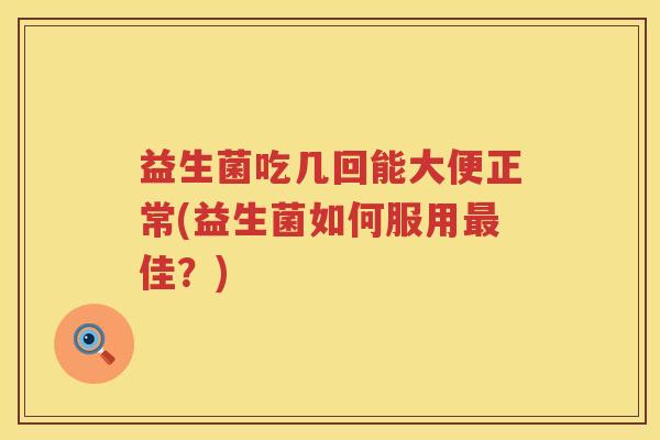 益生菌吃几回能大便正常(益生菌如何服用佳?) 益生菌吃几回能大便正常(益生菌如何服用佳?)