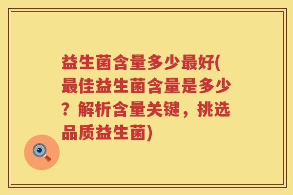 益生菌含量多少好(佳益生菌含量是多少?解析含量关键,挑选品质益生菌) 益生菌含量多少好(佳益生菌含量是多少?解析含量关键,挑选品质益生菌)