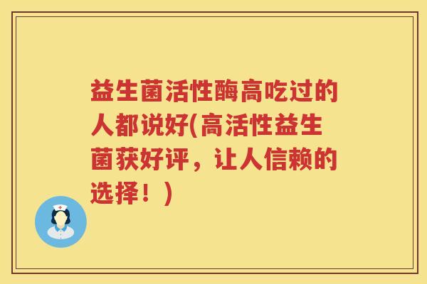 益生菌活性酶高吃过的人都说好(高活性益生菌获好评,让人信赖的选择!) 益生菌活性酶高吃过的人都说好(高活性益生菌获好评,让人信赖的选择!)