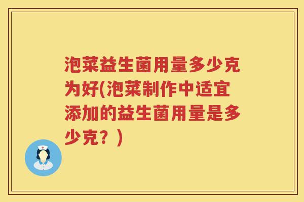 泡菜益生菌用量多少克为好(泡菜制作中适宜添加的益生菌用量是多少克?) 泡菜益生菌用量多少克为好(泡菜制作中适宜添加的益生菌用量是多少克?)
