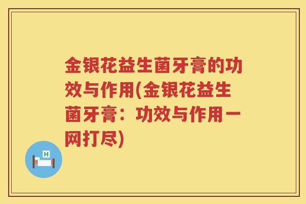 金银花益生菌牙膏的功效与作用(金银花益生菌牙膏：功效与作用一网打尽)