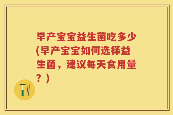 早产宝宝益生菌吃多少(早产宝宝如何选择益生菌,建议每天食用量?) 早产宝宝益生菌吃多少(早产宝宝如何选择益生菌,建议每天食用量?)