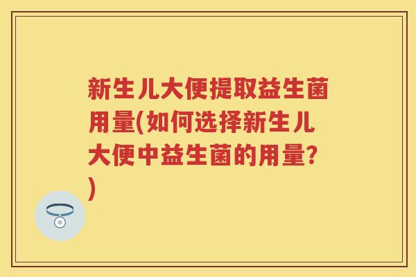 新生儿大便提取益生菌用量(如何选择新生儿大便中益生菌的用量?) 新生儿大便提取益生菌用量(如何选择新生儿大便中益生菌的用量?)