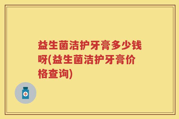 益生菌洁护牙膏多少钱呀(益生菌洁护牙膏价格查询) 益生菌洁护牙膏多少钱呀(益生菌洁护牙膏价格查询)