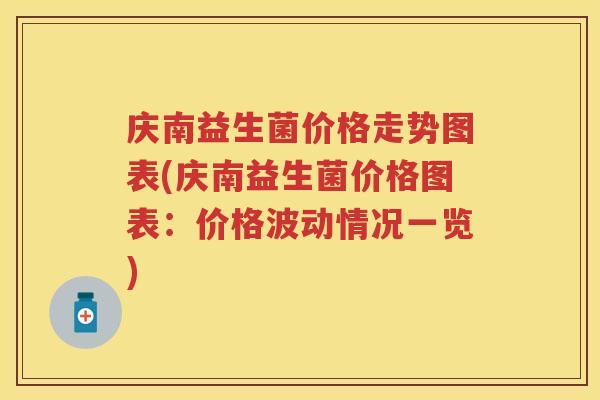 庆南益生菌价格走势图表(庆南益生菌价格图表:价格波动情况一览) 庆南益生菌价格走势图表(庆南益生菌价格图表:价格波动情况一览)