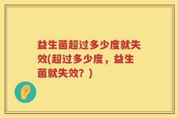 益生菌超过多少度就失效(超过多少度,益生菌就失效?) 益生菌超过多少度就失效(超过多少度,益生菌就失效?)