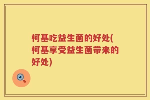 柯基吃益生菌的好处(柯基享受益生菌带来的好处) 柯基吃益生菌的好处(柯基享受益生菌带来的好处)