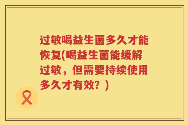 喝益生菌多久才能恢复(喝益生菌能缓解，但需要持续使用多久才有效？)