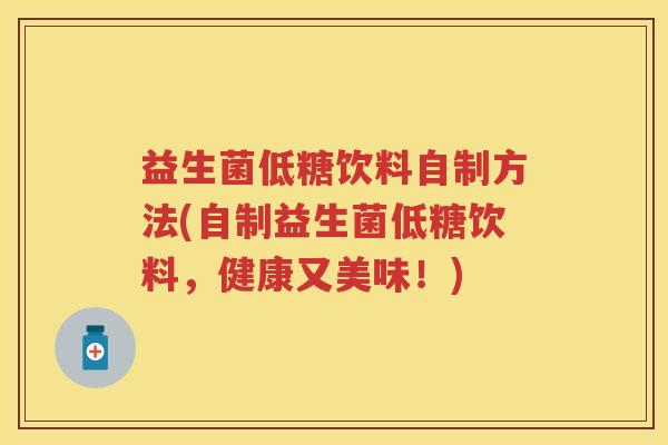 益生菌低糖饮料自制方法(自制益生菌低糖饮料,健康又美味!) 益生菌低糖饮料自制方法(自制益生菌低糖饮料,健康又美味!)