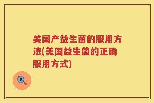 美国产益生菌的服用方法(美国益生菌的正确服用方式)