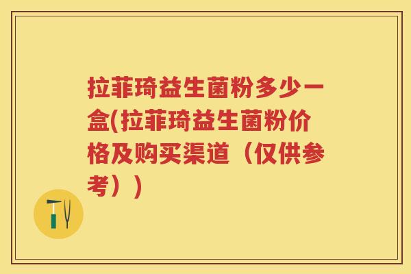 拉菲琦益生菌粉多少一盒(拉菲琦益生菌粉价格及购买渠道(仅供参考)) 拉菲琦益生菌粉多少一盒(拉菲琦益生菌粉价格及购买渠道(仅供参考))
