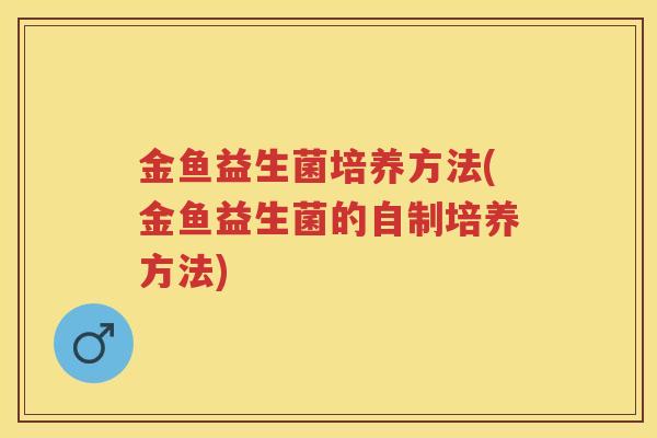 金鱼益生菌培养方法(金鱼益生菌的自制培养方法)