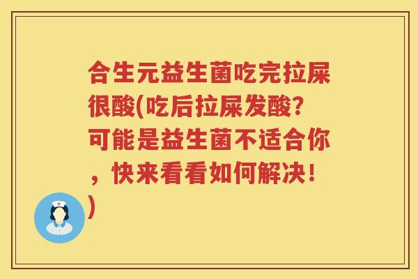 合生元益生菌吃完拉屎很酸(吃后拉屎发酸?可能是益生菌不适合你,快来看看如何解决!) 合生元益生菌吃完拉屎很酸(吃后拉屎发酸?可能是益生菌不适合你,快来看看如何解决!)