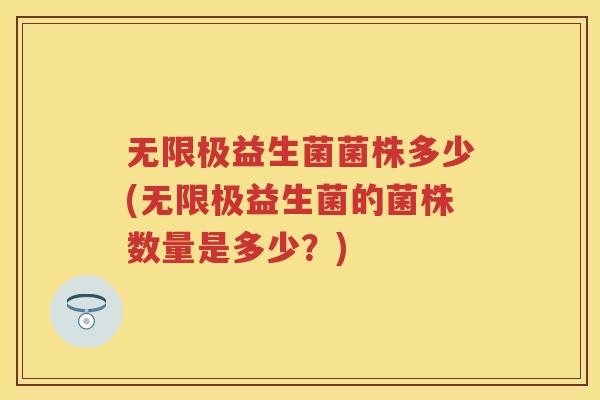 无限极益生菌菌株多少(无限极益生菌的菌株数量是多少?) 无限极益生菌菌株多少(无限极益生菌的菌株数量是多少?)
