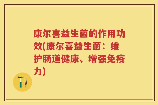 康尔喜益生菌的作用功效(康尔喜益生菌:维护肠道健康、增强力) 康尔喜益生菌的作用功效(康尔喜益生菌:维护肠道健康、增强力)