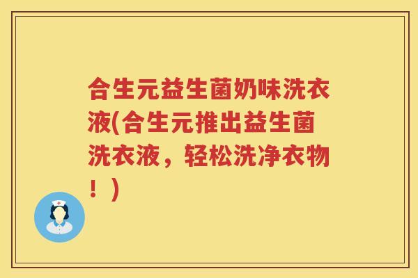 合生元益生菌奶味洗衣液(合生元推出益生菌洗衣液,轻松洗净衣物!) 合生元益生菌奶味洗衣液(合生元推出益生菌洗衣液,轻松洗净衣物!)