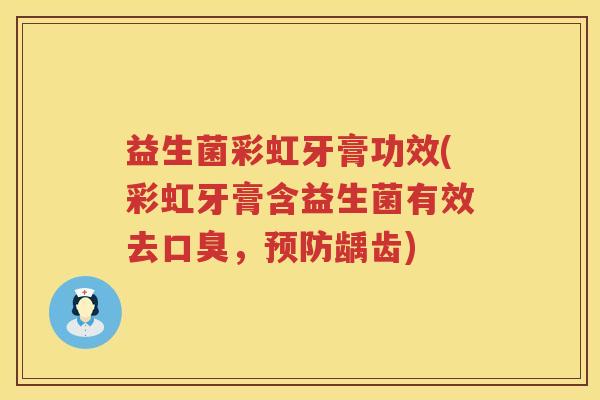 益生菌彩虹牙膏功效(彩虹牙膏含益生菌有效去,龋齿) 益生菌彩虹牙膏功效(彩虹牙膏含益生菌有效去,龋齿)