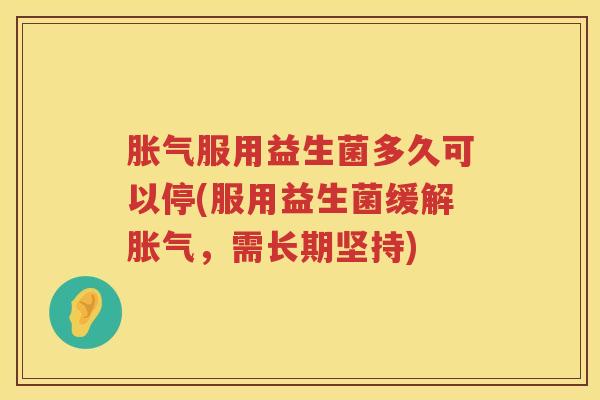 服用益生菌多久可以停(服用益生菌缓解，需长期坚持)