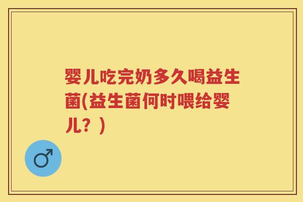 婴儿吃完奶多久喝益生菌(益生菌何时喂给婴儿?) 婴儿吃完奶多久喝益生菌(益生菌何时喂给婴儿?)