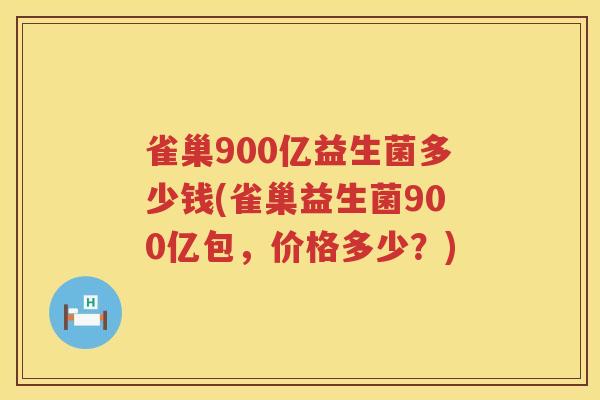 雀巢900亿益生菌多少钱(雀巢益生菌900亿包,价格多少?) 雀巢900亿益生菌多少钱(雀巢益生菌900亿包,价格多少?)