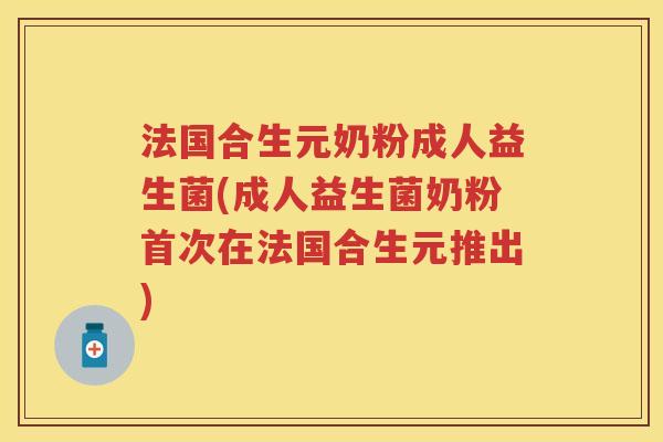 法国合生元奶粉成人益生菌(成人益生菌奶粉首次在法国合生元推出) 法国合生元奶粉成人益生菌(成人益生菌奶粉首次在法国合生元推出)
