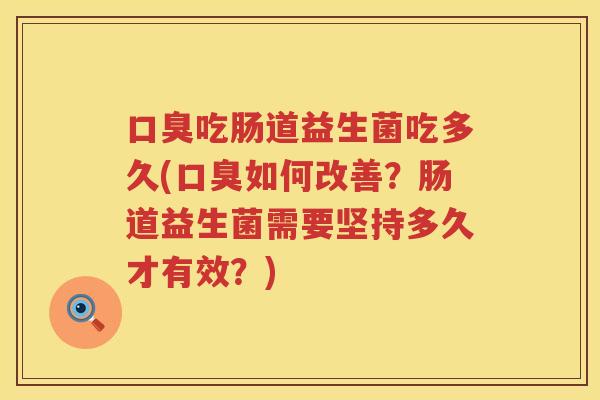 吃肠道益生菌吃多久(如何改善？肠道益生菌需要坚持多久才有效？)