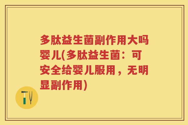 多肽益生菌副作用大吗婴儿(多肽益生菌:可安全给婴儿服用,无明显副作用) 多肽益生菌副作用大吗婴儿(多肽益生菌:可安全给婴儿服用,无明显副作用)