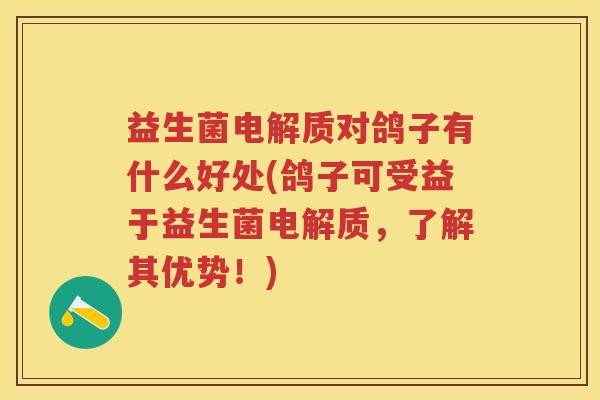 益生菌电解质对鸽子有什么好处(鸽子可受益于益生菌电解质,了解其优势!) 益生菌电解质对鸽子有什么好处(鸽子可受益于益生菌电解质,了解其优势!)