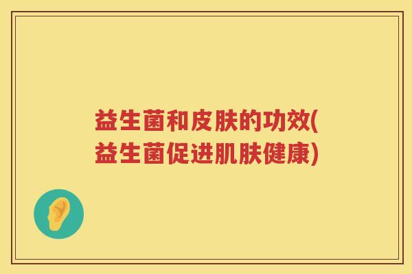 益生菌和的功效(益生菌促进健康)