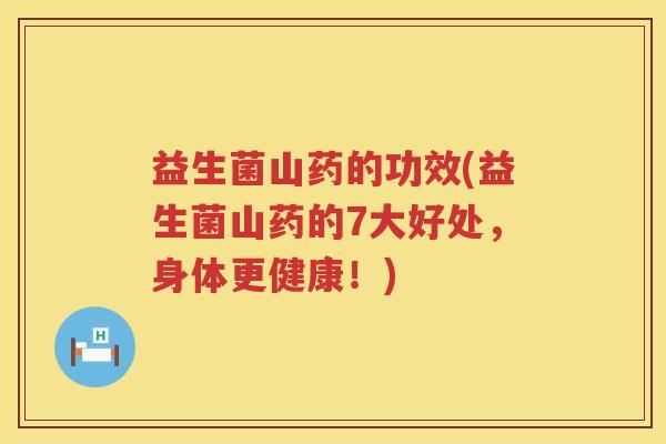 益生菌山药的功效(益生菌山药的7大好处,身体更健康!) 益生菌山药的功效(益生菌山药的7大好处,身体更健康!)