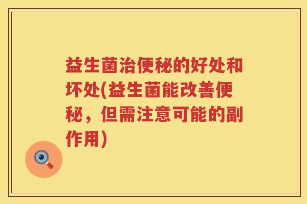 益生菌的好处和坏处(益生菌能改善,但需注意可能的副作用) 益生菌的好处和坏处(益生菌能改善,但需注意可能的副作用)