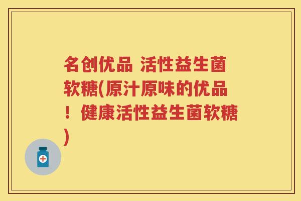 名创优品 活性益生菌软糖(原汁原味的优品!健康活性益生菌软糖) 名创优品 活性益生菌软糖(原汁原味的优品!健康活性益生菌软糖)