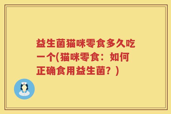 益生菌猫咪零食多久吃一个(猫咪零食：如何正确食用益生菌？)