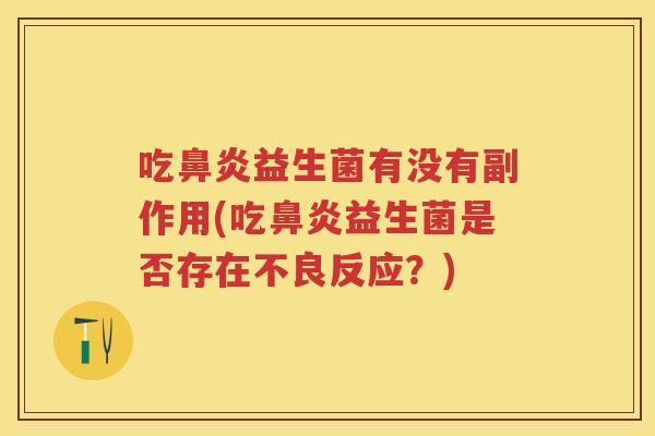 吃益生菌有没有副作用(吃益生菌是否存在不良反应?) 吃益生菌有没有副作用(吃益生菌是否存在不良反应?)