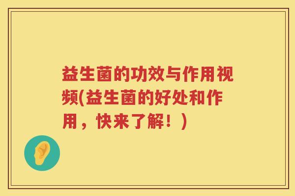 益生菌的功效与作用视频(益生菌的好处和作用,快来了解!) 益生菌的功效与作用视频(益生菌的好处和作用,快来了解!)