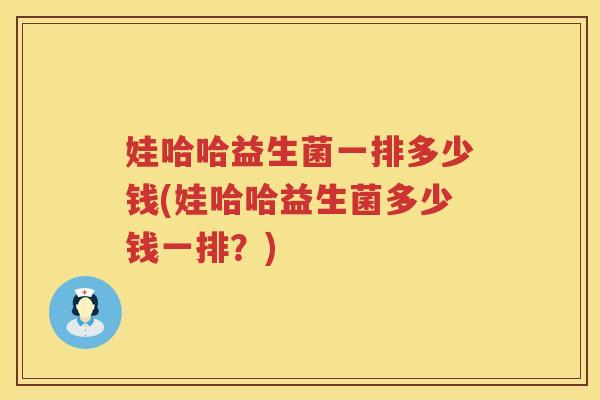 娃哈哈益生菌一排多少钱(娃哈哈益生菌多少钱一排?) 娃哈哈益生菌一排多少钱(娃哈哈益生菌多少钱一排?)